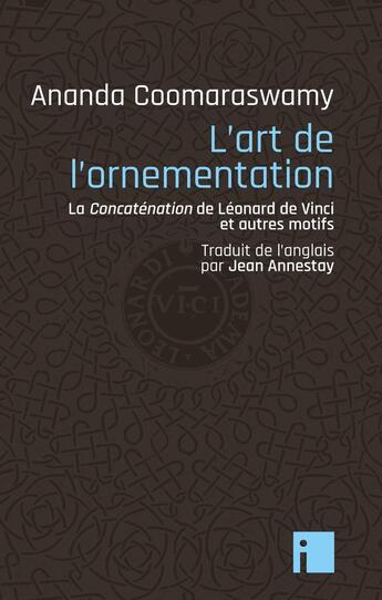 Couverture du livre « L'art de l'ornementation ; la concatenation de Léonard de Vinci et autres motifs » de Ananda K. Coomaraswamy aux éditions I Litterature