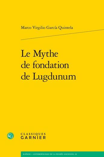 Couverture du livre « Le mythe de fondation de Lugdunum » de Marco Virgilio Garcia Quintela aux éditions Classiques Garnier