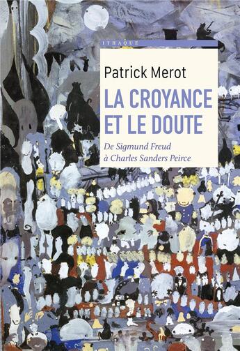 Couverture du livre « La croyance et le doute : de Sigmund Freud à Charles Sanders Peirce » de Patrick Merot aux éditions Ithaque