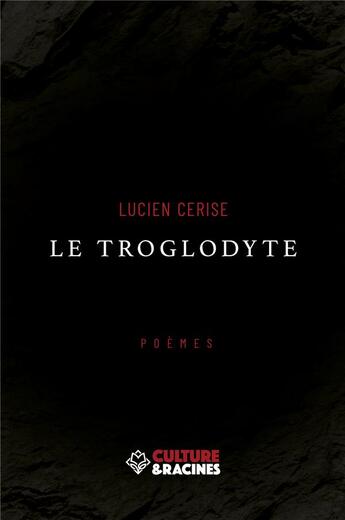 Couverture du livre « Le troglodyte : Poèmes » de Lucien Cerise aux éditions Culture Et Racines