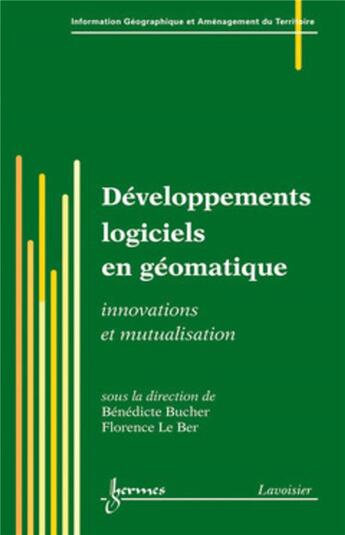 Couverture du livre « Développements logiciels en géomatique : Innovations et mutualisation » de Pierre Dumolard et Ber Florence Le et Bénédicte Bucher aux éditions Hermes Science Publications