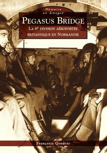 Couverture du livre « Pegasus Bridge ; la 6e division aéroportée britannique en Normandie » de Francoise Gondree aux éditions Editions Sutton