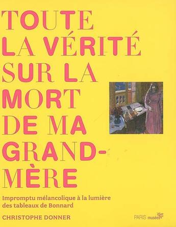 Couverture du livre « Toute la vérité sur la mort de ma grand-mère ; impromptu mélancolique à la lumière des tableaux de bonnard » de Donner Chris aux éditions Paris-musees