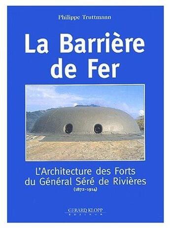 Couverture du livre « La barrière de fer ; l'architecture des forts du général Séré de Rivières (1872-1914) » de Philippe Truttman aux éditions Gerard Klopp