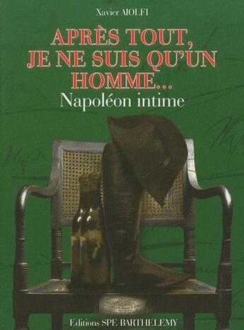 Couverture du livre « Napoléon intime ; après tout, je ne suis qu'un homme... » de Xavier Aiolfi aux éditions Spe Barthelemy