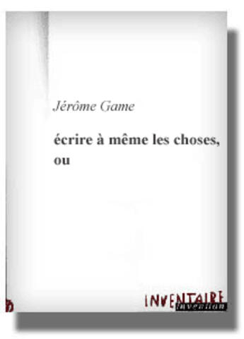 Couverture du livre « Ecrire A Meme Les Chose, Ou » de Jerome Game aux éditions Inventaire Invention