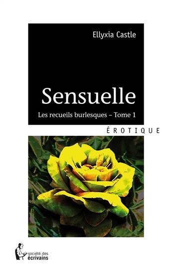 Couverture du livre « Sensuelle t.1 ; les recueils burlesques » de Ellyxia Castle aux éditions Societe Des Ecrivains