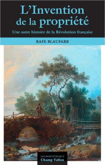 Couverture du livre « L'invention de la propriété privée ; une autre histoire de la Révolution française » de Rafe Blaufarb aux éditions Champ Vallon