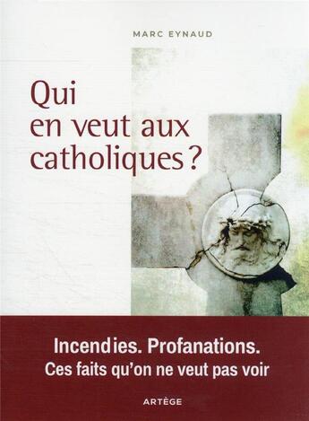 Couverture du livre « Qui en veut aux catholiques ? incendies. profanations. ces faits qu'on ne veut pas voir » de Marc Eynaud aux éditions Artege