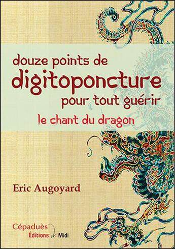 Couverture du livre « Douze points de digitoponcture pour tout guérir ; le chant du dragon » de Eric Augoyard aux éditions Editions De Midi