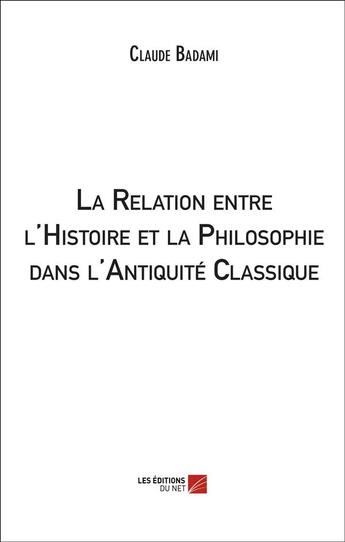 Couverture du livre « La relation entre l'histoire et la philosophie dans l'Antiquité classique » de Claude Badami aux éditions Editions Du Net