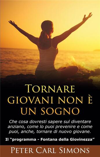 Couverture du livre « Tornare giovani non e un sogno ; che cosa dovresti sapere sul diventare anziano, come lo puoi prevenire e come puoi, anche, tornare di nuovo giovane » de Peter Carl Simons aux éditions Books On Demand