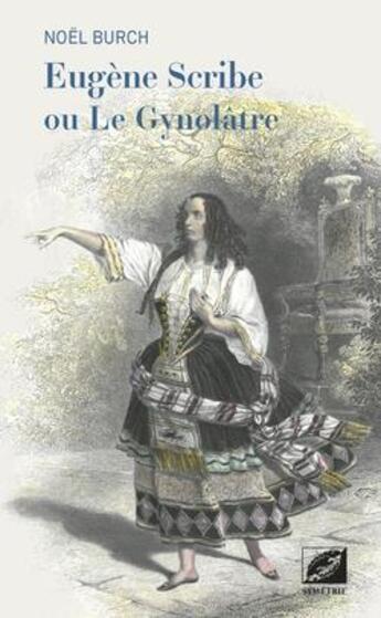 Couverture du livre « Eugène Scribe ou Le Gynolâtre » de Noel Burch aux éditions Symetrie