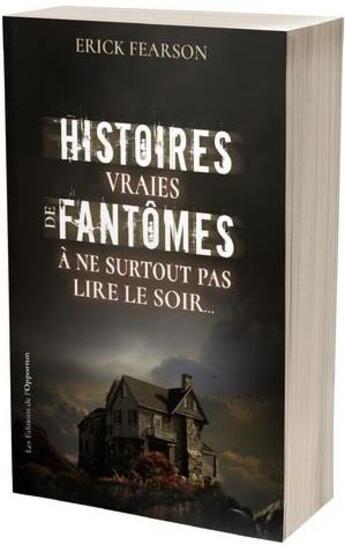 Couverture du livre « Histoires vraies de fantômes : à ne surtout pas lire le soir... » de Erick Fearson aux éditions L'opportun