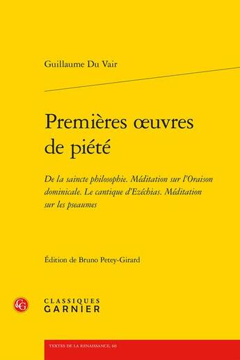 Couverture du livre « Premières oeuvres de piété : De la saincte philosophie Méditation sur l'Oraison dominicale Le Cantique d'Ezéchias Méditation sur les pseaumes » de Guillaume Du Vair aux éditions Classiques Garnier