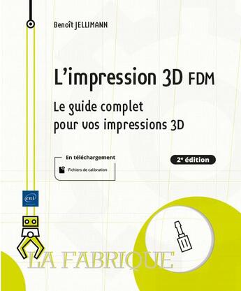 Couverture du livre « L'impression 3D FDM : le guide complet pour vos impressions 3d ; niveau initié à confirmé (2e édition) » de Benoit Jellimann aux éditions Eni