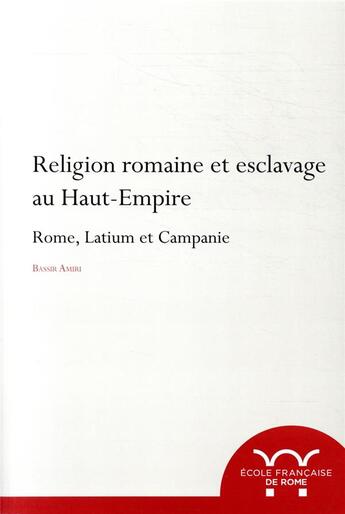 Couverture du livre « Religion romaine et esclavage au Haut-Empire ; Rome, Latium et Campagnie » de Amiri Bassir aux éditions Ecole Francaise De Rome