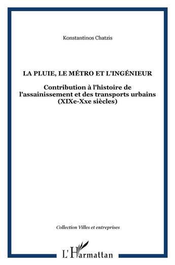 Couverture du livre « LA PLUIE, LE MÉTRO ET L'INGÉNIEUR : Contribution à l'histoire de l'assainissement et des transports urbains (XIXe-Xxe siècles) » de Chatzis Konstantinos aux éditions L'harmattan