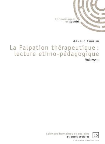 Couverture du livre « La palpation thérapeutique t.1 ; lecture ethno-pédagogique » de Arnaud Choplin aux éditions Connaissances Et Savoirs