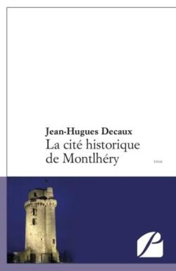 Couverture du livre « La cité historique de Montlhéry » de Jean-Hugues Decaux aux éditions Editions Du Panthéon