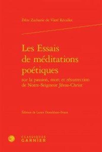 Couverture du livre « Les essais de méditations poétiques sur la passion, mort et résurrection de notre-seigneur Jésus-Christ » de Frere Zacharie Vitre Recollet aux éditions Classiques Garnier