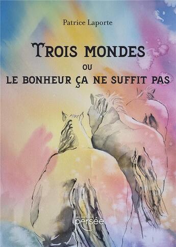 Couverture du livre « Trois mondes ou le bonheur ça ne suffit pas » de Patrice Laporte aux éditions Persee