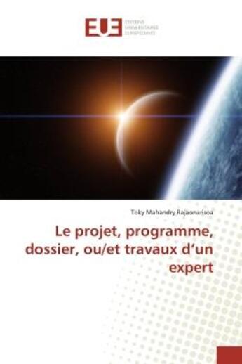 Couverture du livre « Le projet, programme, dossier, ou/et travaux d'un expert » de Toky Rajaonarisoa aux éditions Editions Universitaires Europeennes