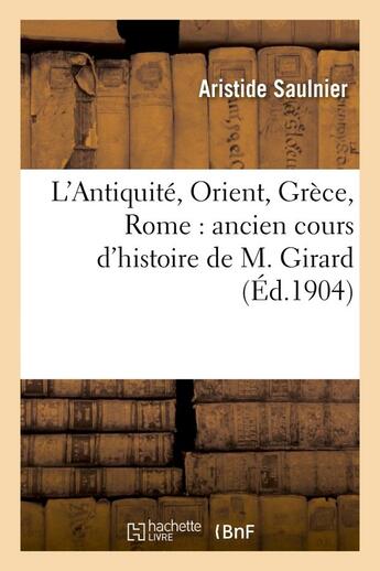 Couverture du livre « L'antiquite, orient, grece, rome : ancien cours d'histoire de m. girard » de Saulnier Aristide aux éditions Hachette Bnf