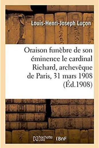 Couverture du livre « Oraison funebre de son eminence le cardinal richard, archeveque de paris, 31 mars 1908 » de Lucon L-H-J. aux éditions Hachette Bnf