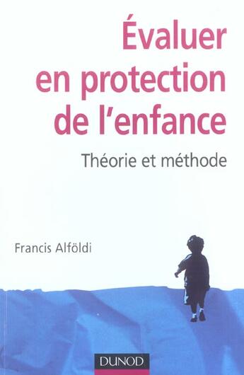 Couverture du livre « Evaluer en protection de l'enfance ; theorie et methode (2e édition) » de Francis Alfoldi aux éditions Dunod