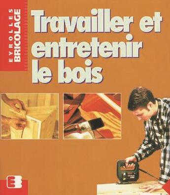 Couverture du livre « Travailler et entretenir le bois » de Heidi Hafelein aux éditions Eyrolles