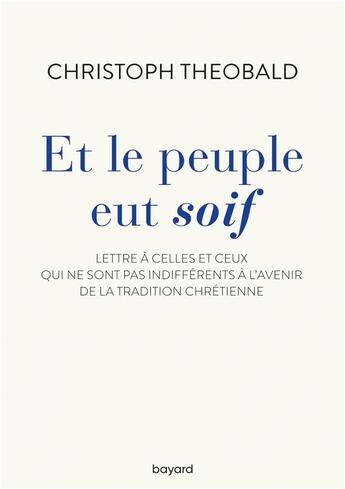 Couverture du livre « Et le peuple eut soif ; lettre à celles et ceux qui ne sont pas indifférents à l'avenir de la tradition chrétienne » de Christoph Theobald aux éditions Bayard