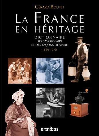 Couverture du livre « La France en héritage ; dictionnaire des savoir-faire et des façons de vivre ; 1850-1970 » de Gerard Boutet aux éditions Omnibus