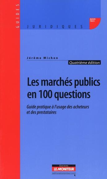 Couverture du livre « Les marchés publics en 100 questions ; guide pratique à l'usage des acheteurs et des prestataires (4e édition) » de Jerome Michon aux éditions Le Moniteur