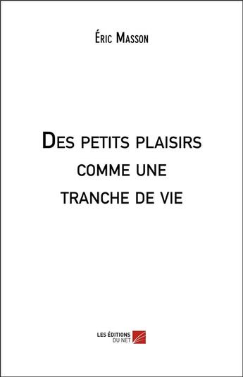 Couverture du livre « Des petits plaisirs comme une tranche de vie » de Eric Masson aux éditions Editions Du Net