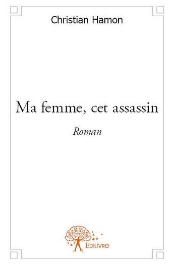 Couverture du livre « Ma femme, cet assassin » de Christian Hamon aux éditions Edilivre