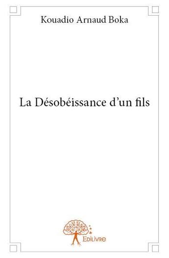 Couverture du livre « La désobéissance d'un fils » de Kouadio Arnaud Boka aux éditions Edilivre