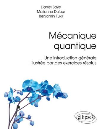 Couverture du livre « Mécanique quantique ; une introduction générale illustrée par des exercices résolus » de Daniel Baye et Marianne Dufour et Benjamin Fuks aux éditions Ellipses