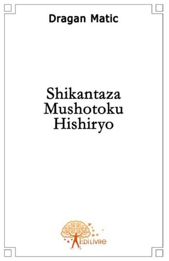 Couverture du livre « Shikantaza ; mushotoku ; hishiryo » de Dragan Matic aux éditions Edilivre