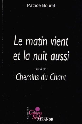 Couverture du livre « Les cahiers du sens ; le matin vient et la nuit aussi ; chemins du chant » de Patrice Bouret aux éditions Nouvel Athanor