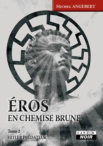 Couverture du livre « Eros en chemise brune Tome 2 ; Hitler prédateur » de Michel Angebert aux éditions Le Camion Blanc