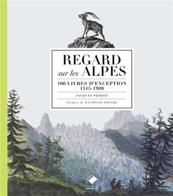 Couverture du livre « Regard sur les Alpes ; 100 livres d'exception, 1515-1908 (édition 2017) » de Jacques Perret aux éditions Editions Du Mont-blanc