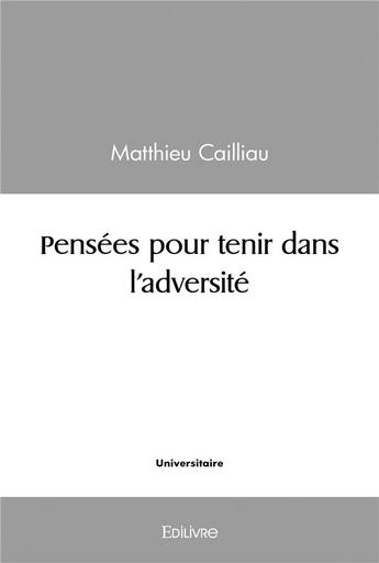 Couverture du livre « Pensees pour tenir dans l'adversite » de Cailliau Matthieu aux éditions Edilivre