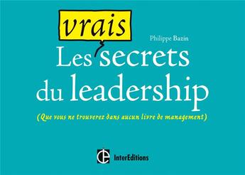 Couverture du livre « Les vrais secrets du leadership - (que vous ne trouverez dans aucun livre de management) » de Philippe Bazin aux éditions Intereditions