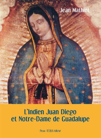 Couverture du livre « L'Indien Juan Diego et Notre-Dame de Guadalupe » de Jean Mathiot aux éditions Tequi