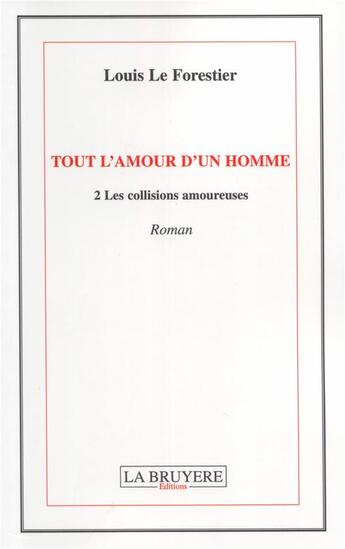 Couverture du livre « Tout l'amour d'un homme Tome 2 ; les collisions amoureuses » de Louis Le Forestier aux éditions La Bruyere