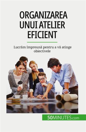 Couverture du livre « Organizarea unui atelier eficient : Lucr?m împreun? pentru a v? atinge obiectivele » de Maïllys Charlier aux éditions 50minutes.com