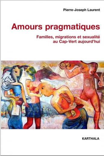 Couverture du livre « Amours pragmatiques ; familles, migrations et sexualité au Cap-Vert aujourd'hui » de Pierre-Joseph Laurent aux éditions Karthala