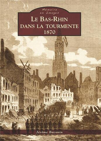 Couverture du livre « Le Bas-Rhin dans la tourmente, 1870 » de Jerome Baconin aux éditions Editions Sutton