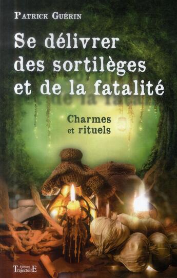 Couverture du livre « Se délivrer des sortilèges et de la fatalité ; charmes et rituels » de Patrick Guerin aux éditions Trajectoire